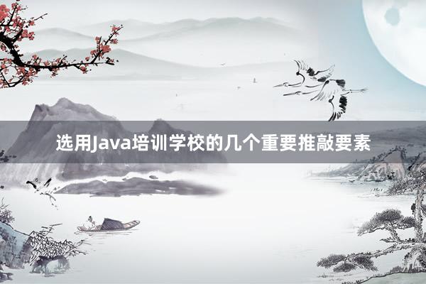 选用Java培训学校的几个重要推敲要素